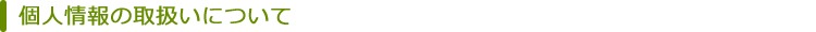 個人情報の取扱いについて 個人情報の取扱いについて